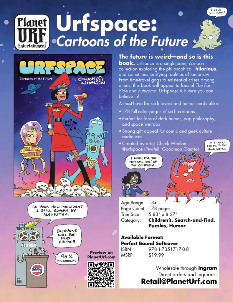 What will it be like to dwell amongst the stars?… Can we retain our sanity in the face of time-travel?… Should it bother us when apocalypses start happening every other day?… These questions and more are addressed in this cosmic collection of future-focused cartoons by artist Chuck Whelon. An essential guide for anyone considering the infinite nature of the universe, or vice-versa. Take a trip into Urfspace, unravel the quantum mysteries and submit to your alien overlords!